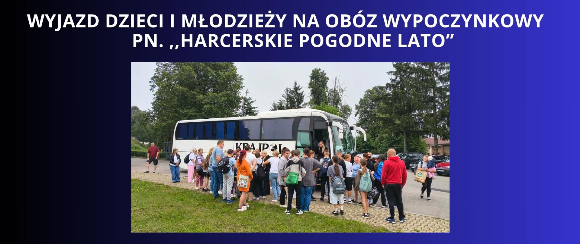 BIAŁY NAPIS NA GRANATOWO CZARNYM "TLE WYJAZD DZIECI I MŁODZIEŻY NA OBÓZ WYPOCZYNKOWY
pn. ,,HARCERSKIE POGODNE LATO” ZDJECIE UCZESTNIKÓW WYCIECZKI PRZY AUTOKARZE PRZED WYJAZDEM
