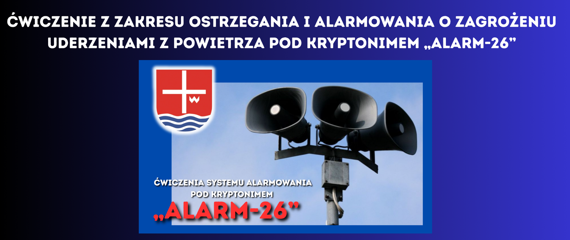 BIAŁY NAPIS NA GRANATOWO CZARNYM TLE ćwiczenie z zakresu ostrzegania i alarmowania o zagrożeniu uderzeniami z powietrza pod kryptonimem „ALARM-26” GRAFIKA SYRENY ALARMOWEJ , HERB POWIATU LIPSKIEGO ORAZ NAPIS- ĆWICZENIA SYSTEMU ALARMOWANIA POD KRYPTONIMEM "ALARM-26"