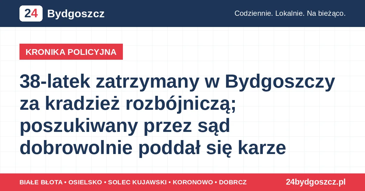38-latek zatrzymany w Bydgoszczy za kradzież rozbójniczą; poszukiwany przez sąd dobrowolnie poddał się karze