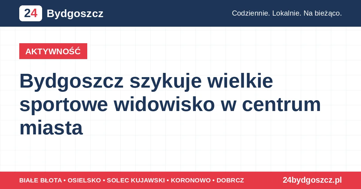 Bydgoszcz szykuje wielkie sportowe widowisko w centrum miasta
