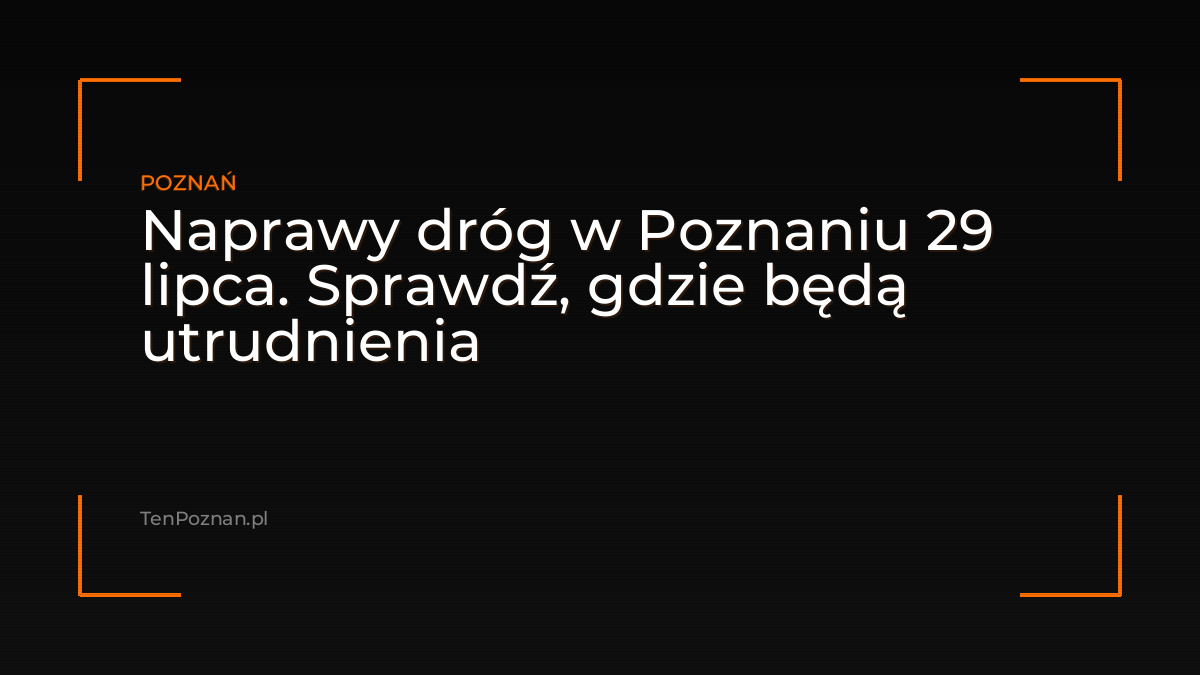 Naprawy dróg w Poznaniu 29 lipca. Sprawdź, gdzie będą utrudnienia