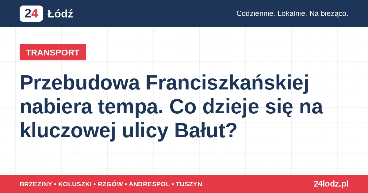Przebudowa Franciszkańskiej nabiera tempa. Co dzieje się na kluczowej ulicy Bałut?