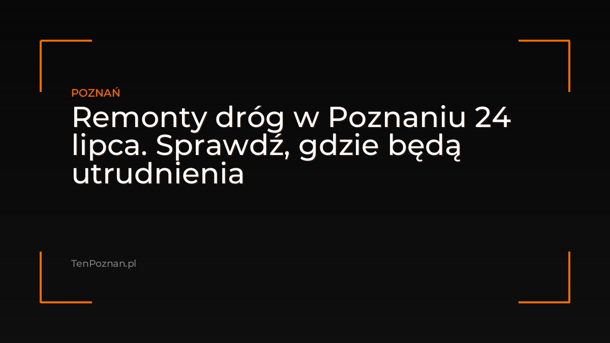 Remonty dróg w Poznaniu 24 lipca. Sprawdź, gdzie będą utrudnienia
