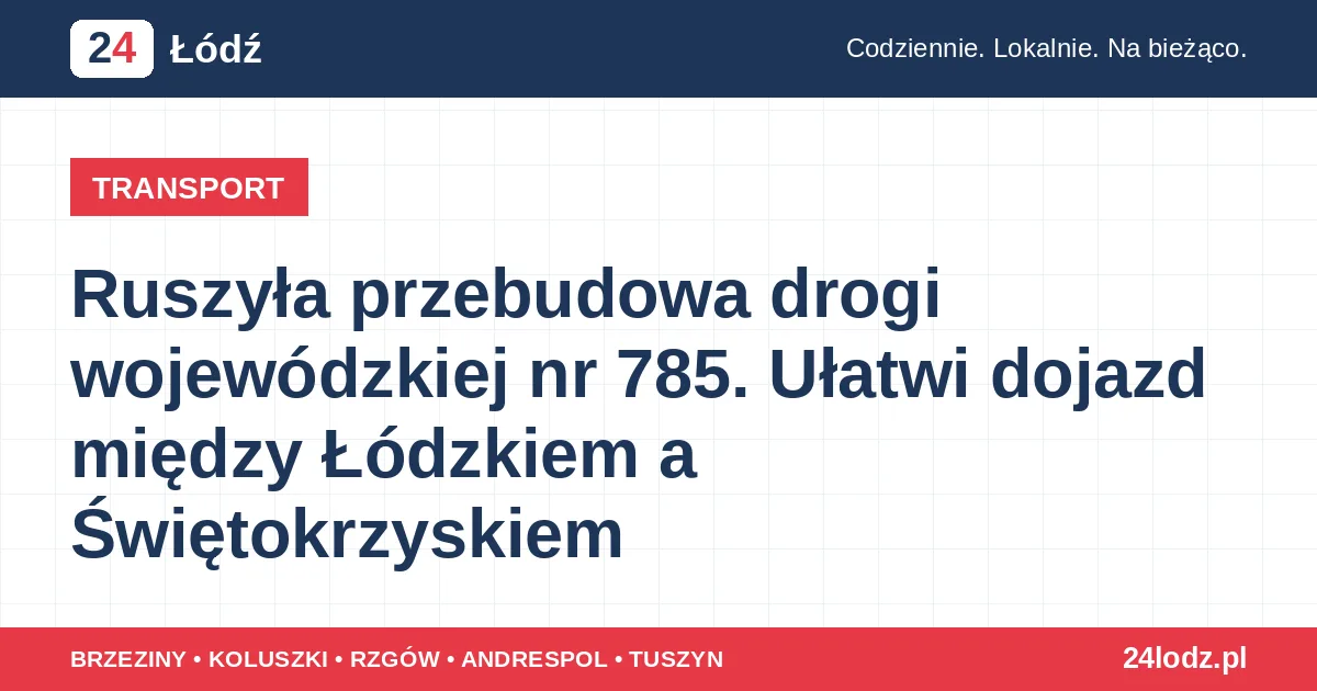 Ruszyła przebudowa drogi wojewódzkiej nr 785. Ułatwi dojazd między Łódzkiem a Świętokrzyskiem