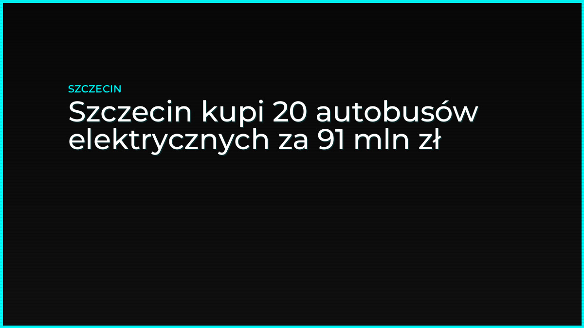 Szczecin kupi 20 autobusów elektrycznych za 91 mln zł