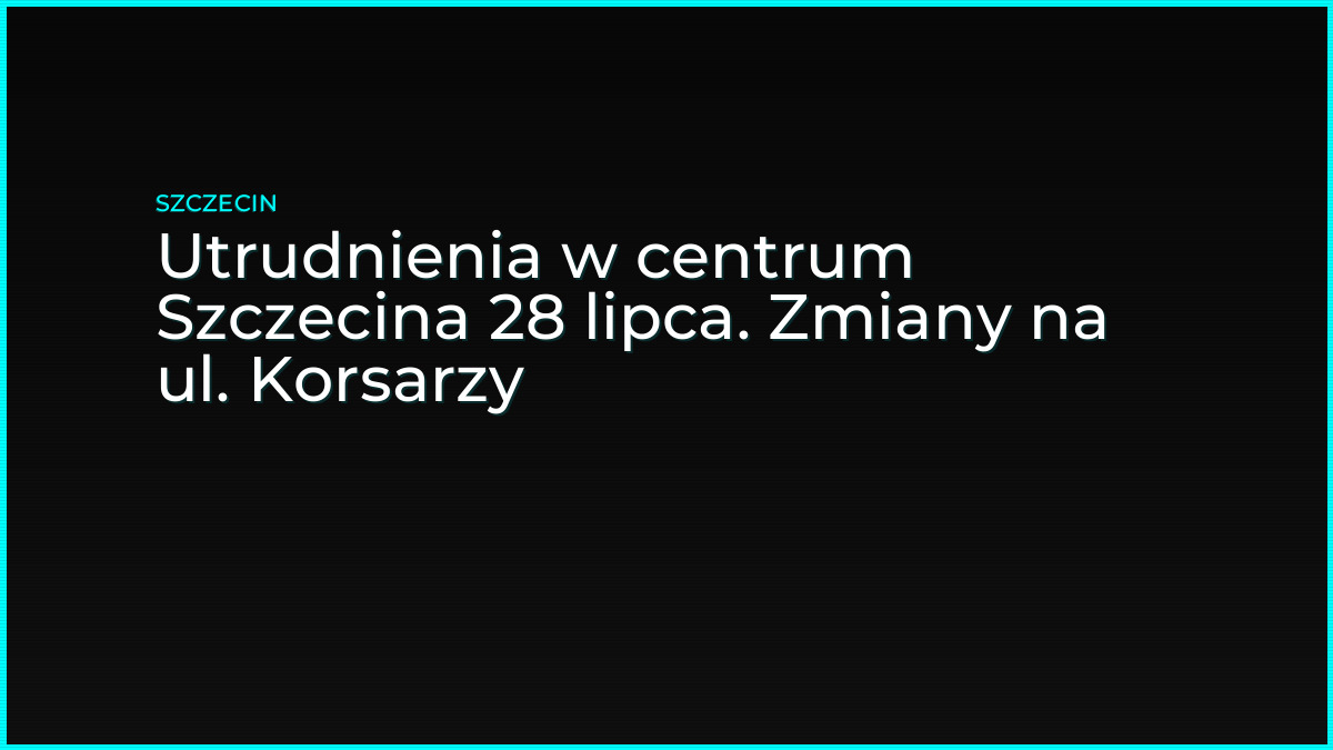 Utrudnienia w centrum Szczecina 28 lipca. Zmiany na ul. Korsarzy