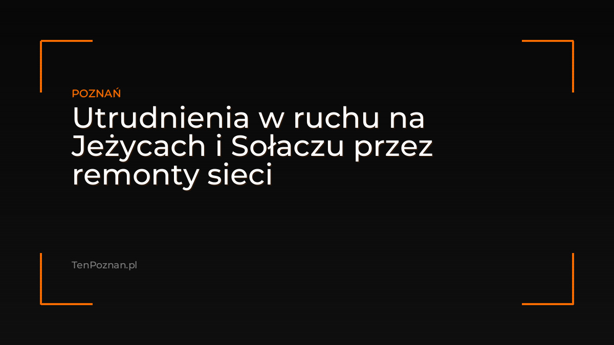 Utrudnienia w ruchu na Jeżycach i Sołaczu przez remonty sieci