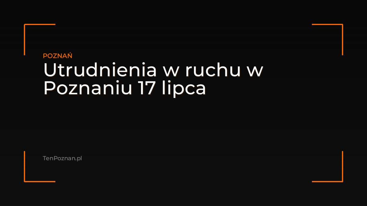 Utrudnienia w ruchu w Poznaniu 17 lipca