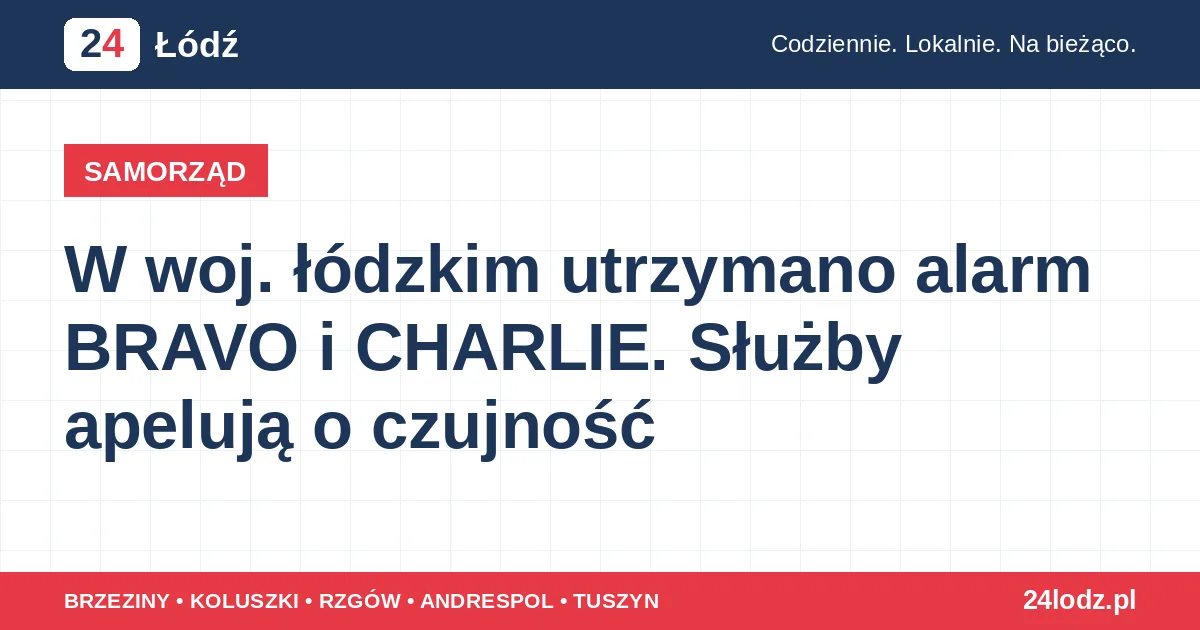 W woj. łódzkim utrzymano alarm BRAVO i CHARLIE. Służby apelują o czujność