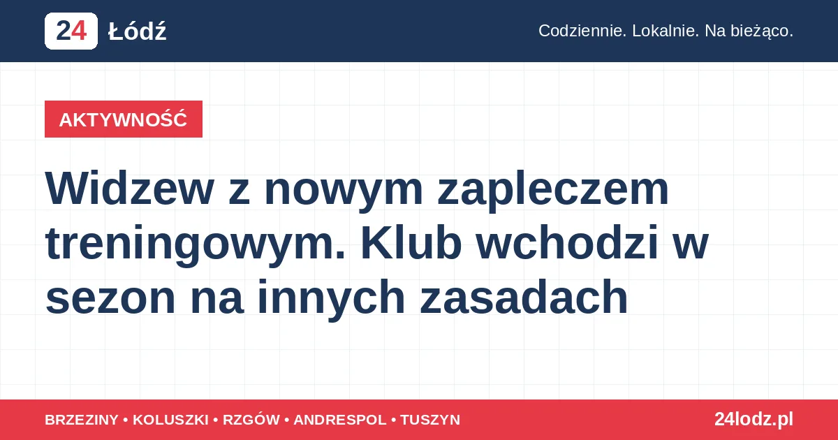 Widzew z nowym zapleczem treningowym. Klub wchodzi w sezon na innych zasadach